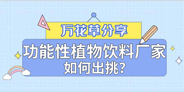 萬花草|功能性植物飲料廠家如何出挑？這兩把刷子很關鍵