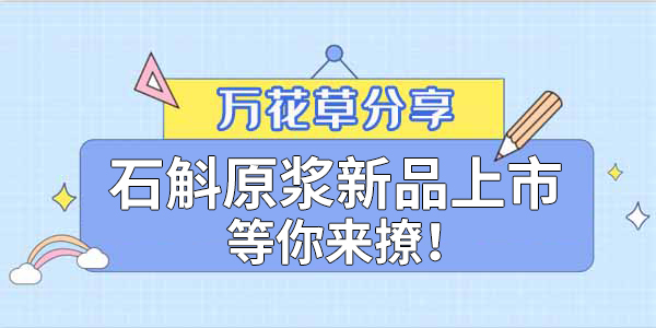 健康食品賽道再添新星，萬花草石斛原漿煥新上市